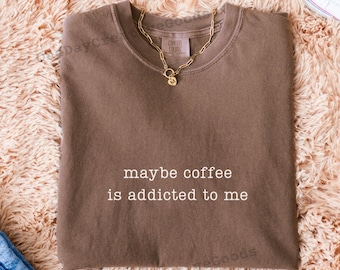 Comfort Colors Coffee Addicted To Me Shirt: Caffeine Humor Tee