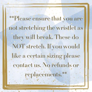 May include: A gold-framed image on a blue and gold background with text that reads: "Please ensure that you are not stretching the wristlet as they will break. These do NOT stretch. Contact us for sizing. No refunds or replacements."