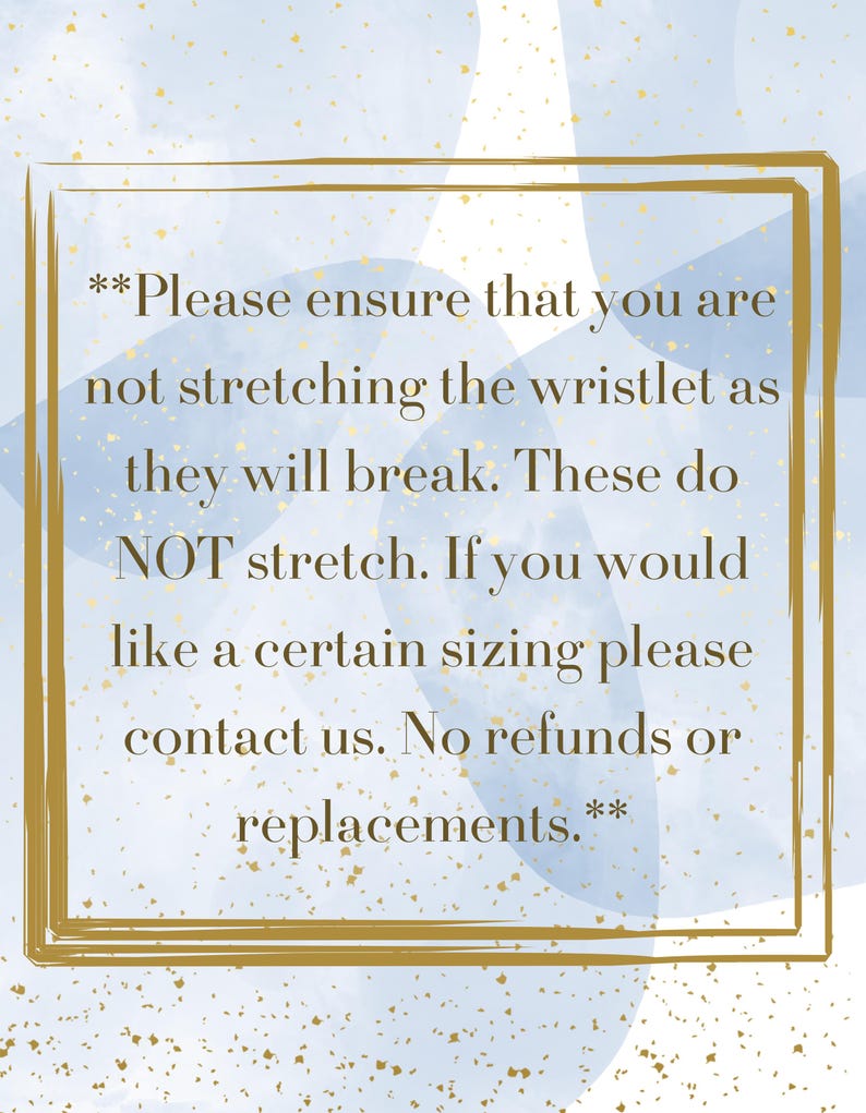 May include: A gold-framed image on a blue and gold background with text that reads: "Please ensure that you are not stretching the wristlet as they will break. These do NOT stretch. Contact us for sizing. No refunds or replacements."