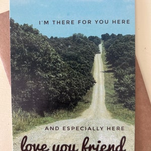 May include: A greeting card with a photo of a long, dirt road through a forest. The text on the card reads "I'm there for you here and especially here love you friend."