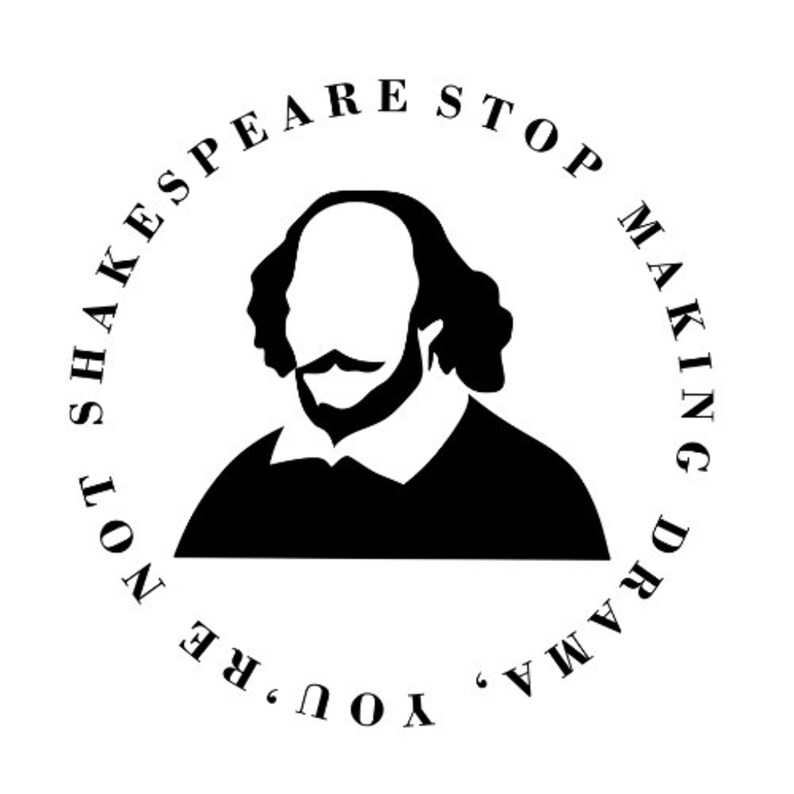 Stop Making Drama, You're Not Shakespeare - Shakespeare Quote T Shirt ...