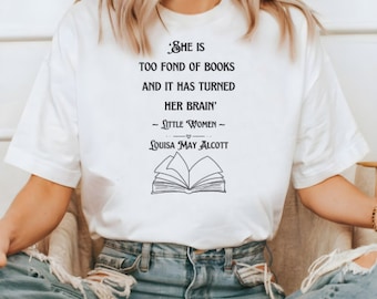 Little Women T Shirt - She is Too Fond of Books and it has turned her Brain T Shirt - Literary Fans T Shirt - Little Women Quote T Shirt -