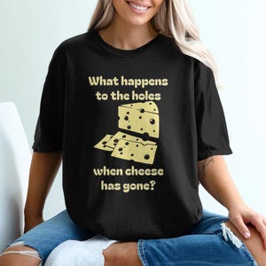 Funny Cheese TShirt, What Happens To The Holes When Cheese Has Gone Shirt, Comfort Colors Shirts, Humorous Sweatshirts, Sarcastic Quotes