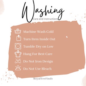 May include: A peach-colored rectangle with rounded corners contains a list of washing instructions for a garment. The instructions include machine wash cold, turn item inside out, tumble dry on low, hang for best care, do not iron design, and do not use bleach. The text "Washing Care and Instructions" is above the list, and the text "RoyalTeeFinds" is below the list.