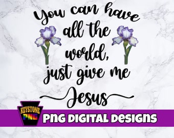 Christian PNG. You can have all the world, just give me Jesus. Purple Iris design. Faith digital download. Inspiration.