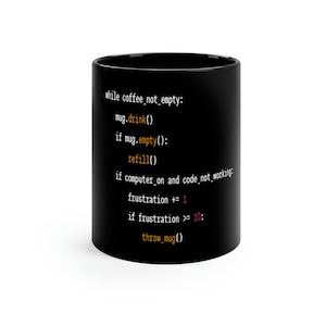 May include: Black coffee mug with white text that reads: "while coffee_not_empty: mug.drink() if mug.empty(): refill() if computer_on and code_not_working: frustration += 1 if frustration >= 10: throw_mug()"