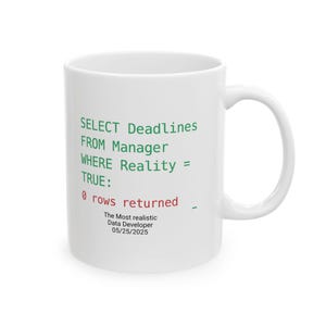 May include: White ceramic mug with a curved handle. The mug features text in green and red, including "SELECT Deadlines FROM Manager WHERE Reality = TRUE: 0 rows returned." Below the text is "The Most realistic Data Developer 05/25/2025."