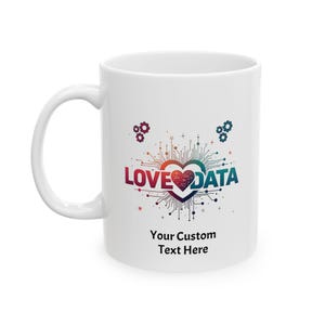 May include: White ceramic mug with the words "LOVE DATA" in red and blue, with a heart-shaped design. The mug also features the text "Your Custom Text Here" below the main design.