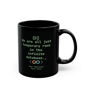May include: Black ceramic mug with a large handle. The mug features the text "We are all just temporary rows in the infinite database." in a green font, along with a database icon and an infinity symbol. The bottom of the mug has the text "Your Optional Text here."