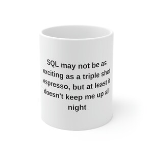 May include: White ceramic mug with black text that reads: "SQL may not be as exciting as a triple shot espresso, but at least it doesn't keep me up all night."