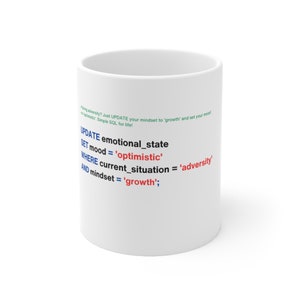 May include: White ceramic mug with a motivational quote written in blue, red, and green text. The quote is a SQL query that reads: UPDATE emotional_state SET mood = 'optimistic' WHERE current_situation = 'adversity' AND mindset = 'growth';