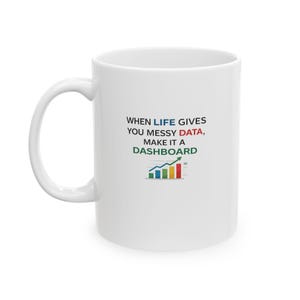 May include: White ceramic mug with a curved handle. The mug features the text "WHEN LIFE GIVES YOU MESSY DATA, MAKE IT A DASHBOARD" in blue, red, and green. A colorful bar graph graphic is also displayed.