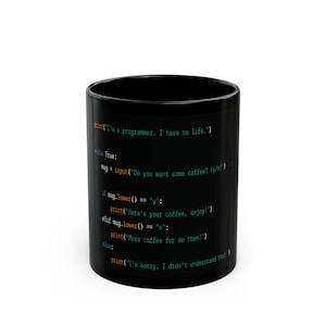 May include: Black coffee mug with a white code printed on it. The code reads: "print("I'm a programmer. I have no life.") while True: mug = input("Do you want some coffee? (y/n)") if mug.lower() == "y": print("Here's your coffee, enjoy!") elif mug.lower() == "n": print("More coffee for me then!") else: print("I'm sorry, I didn't understand that."