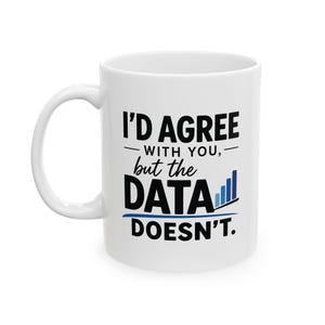 May include: A white ceramic mug featuring the black text I'D AGREE WITH YOU, but the DATA DOESN'T. The word DATA is accompanied by a small blue bar graph icon, and a blue horizontal line is positioned underneath the word DATA.