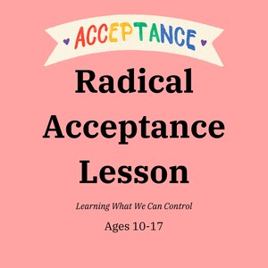 May include: Pink background with a rainbow banner that says "ACCEPTANCE" with hearts on either side. The text "Radical Acceptance Lesson" is in black bold font. Below the text is "Learning What We Can Control" in a smaller font and "Ages 10-17" in a slightly larger font.