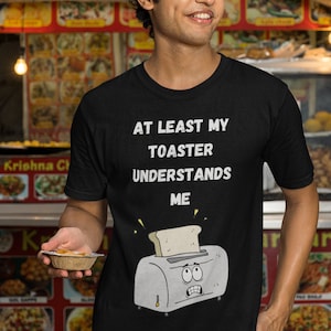 At Least My Toaster Understands Me - Front ONLY- Comic Funny Cartoon T shirt Gift for Brother Uncle Dad BFF