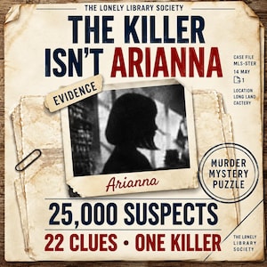 May include: A murder mystery puzzle titled The Killer Isn't Arianna by The Lonely Library Society. The document features a black and white photo of a silhouette labelled Arianna, with text stating 25,000 suspects, 22 clues, and one killer.