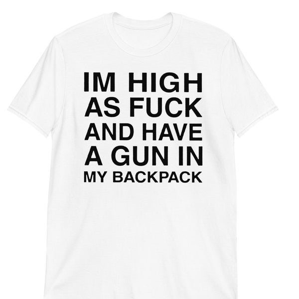 Im High As Fuck And Have A Gun In My Backpack Shirt, Im High As Fuck And Have A Gun In My Backpack funny t-shirt