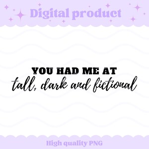 Könnte beinhalten: Ein digitales Grafikdesign mit dem schwarzen Text "YOU HAD ME AT tall, dark and fictional" zentriert auf weißem Hintergrund. Oben im Bild steht der Text "Digital product" und unten der Text "High quality PNG".