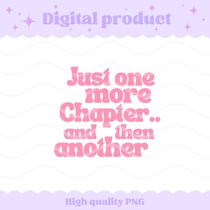 Puede incluir: Un diseño gráfico digital que presenta el texto rosa Just one more Chapter.. and then another en una fuente negrita y redondeada. La parte superior de la imagen incluye el texto Digital product y la inferior el texto High quality PNG.