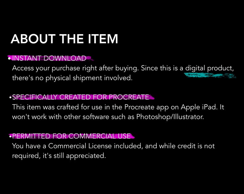 Pu&ograve; includere: Testo su sfondo nero che recita "ABOUT THE ITEM" con tre punti elenco. Il primo punto elenco recita "INSTANT DOWNLOAD" e spiega che l'acquisto &egrave; un prodotto digitale. Il secondo punto elenco recita "SPECIFICALLY CREATED FOR PROCREATE" e spiega che il prodotto &egrave; destinato all'uso nell'app Procreate su Apple iPad. Il terzo punto elenco recita "PERMITTED FOR COMMERCIAL USE" e spiega che &egrave; inclusa una licenza commerciale.