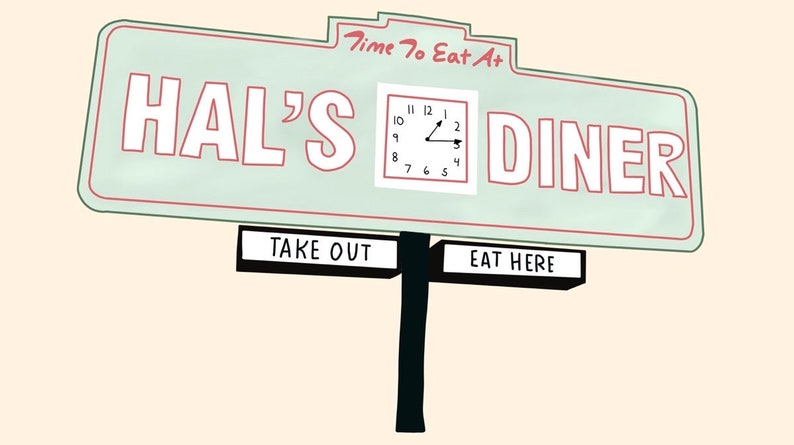 May include: A green and white sign with red trim reads "Time To Eat At HAL'S DINER". A clock face is visible on the sign. Below the sign are two black signs that read "TAKE OUT" and "EAT HERE".