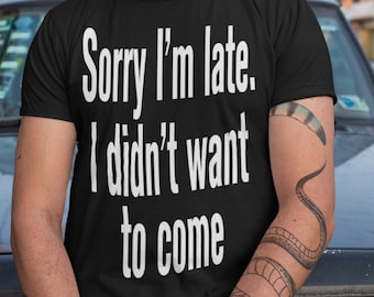 SORRY I'M LATE. I didn't want to come - Cool / Loose Fit / Funny / Sheldon Cooper / Gift / Eye Catching / T-Shirt / Man / Top / Tee / Tshirt