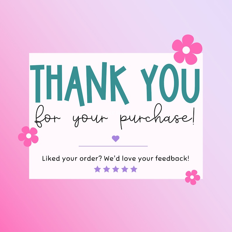 May include: A white card with pink flowers on the corners. The card says "THANK YOU for your purchase!" and "Liked your order? We'd love your feedback!" with five stars below the text.