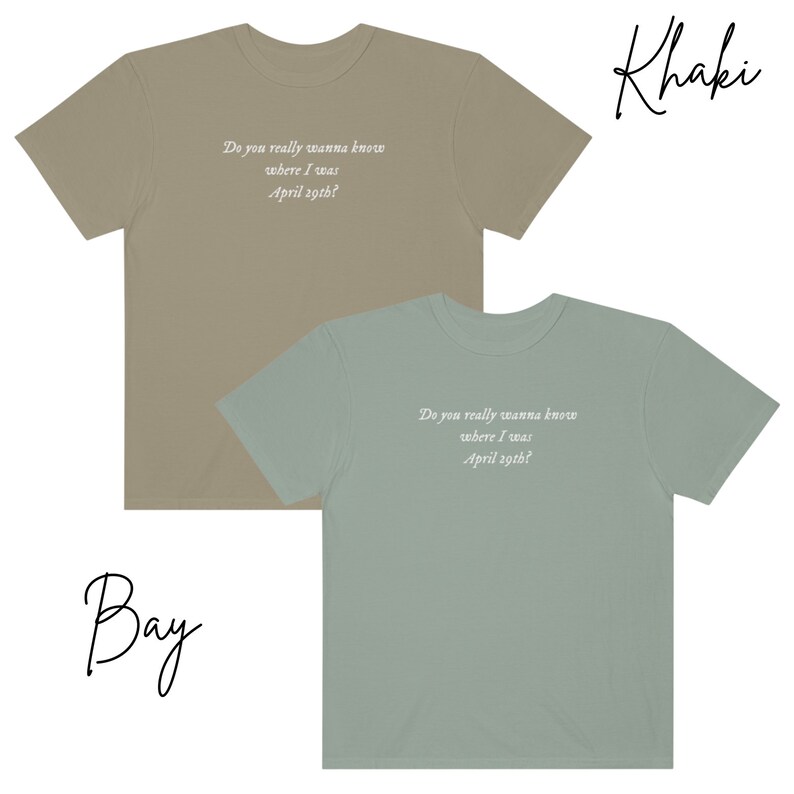 May include: Two t-shirts with the same text printed on them. The text reads "Do you really wanna know where I was April 29th?" The t-shirt on the left is khaki and the t-shirt on the right is a light green color called "Bay".