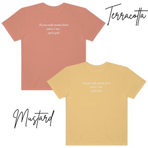May include: Two t-shirts with the text "Do you really wanna know where I was April 29th?" printed on the front. The t-shirt on the left is terracotta and the t-shirt on the right is mustard.