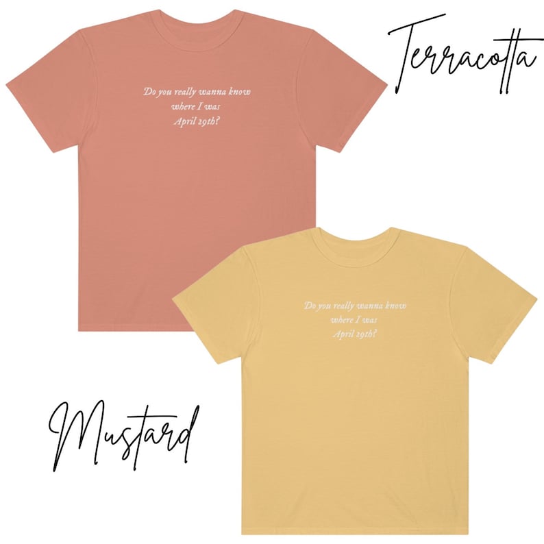 May include: Two t-shirts with the text "Do you really wanna know where I was April 29th?" printed on the front. The t-shirt on the left is terracotta and the t-shirt on the right is mustard.