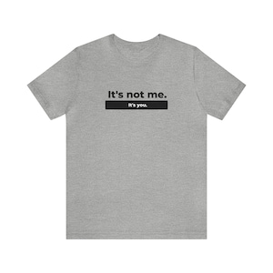 It&#39;s not me. It&#39;s You. - Short sleeve t-shirt. Funny gift, breakup, gifts for friends.
