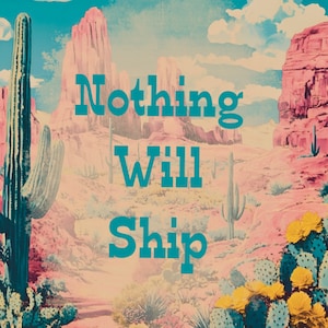May include: A vintage-style poster with a desert landscape featuring a cactus, mountains, and the text "Nothing Will Ship" in a blue font.