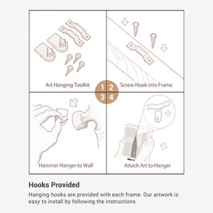 May include: A diagram showing how to hang artwork on a wall using a hanging hook and hammer. The diagram includes four steps: 1) Screw hook into frame, 2) Hammer hanger to wall, 3) Attach art to hanger, and 4) Art hanging toolkit. The text "Hooks Provided" is at the bottom of the diagram. Hanging hooks are provided with each frame. Our artwork is easy to install by following the instructions.