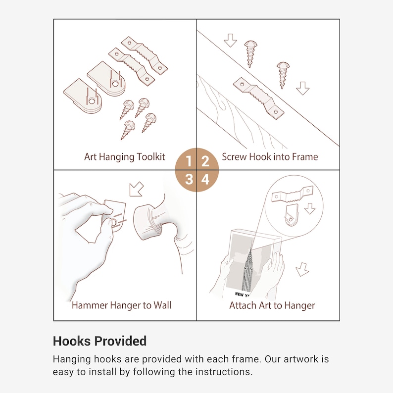 May include: A diagram showing how to hang artwork on a wall using a hanging hook and hammer. The diagram includes four steps: 1) Screw hook into frame, 2) Hammer hanger to wall, 3) Attach art to hanger, and 4) Art hanging toolkit. The text "Hooks Provided" is at the bottom of the diagram. Hanging hooks are provided with each frame. Our artwork is easy to install by following the instructions.