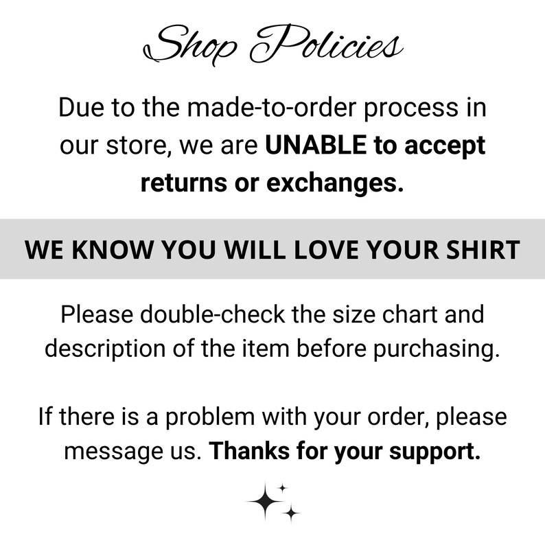May include: Shop policies text stating that due to the made-to-order process, returns or exchanges are not accepted. The text also states that customers will love their shirt and to double-check the size chart before purchasing. If there is a problem with the order, customers are encouraged to message the seller. The text ends with "Thanks for your support."