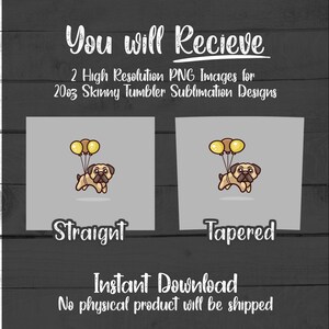 May include: Two digital designs for 20oz skinny tumblers featuring a cartoon pug holding balloons. The designs are available in straight and tapered styles.  "You will Recieve 2 High Resolution PNG Images for 20oz Skinny Tumbler Sublimation Designs" text is included in the image.