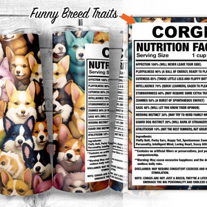 May include: A colorful tumbler with a pattern of Corgi dogs. The tumbler has a white background with a black text overlay that reads "Corgi Nutrition Facts" and lists various traits of the breed, such as "Affection 100%", "Playfulness 90%", and "Zoomies 50%".