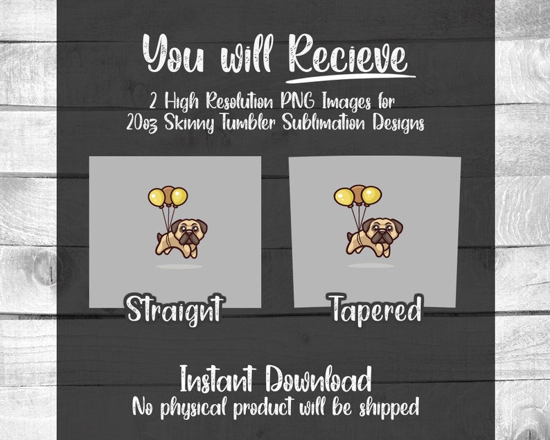 May include: Two digital designs for 20oz skinny tumblers featuring a cartoon pug holding balloons. The designs are available in straight and tapered styles.  "You will Recieve 2 High Resolution PNG Images for 20oz Skinny Tumbler Sublimation Designs" text is included in the image.