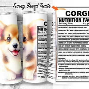 May include: A white tumbler with a cartoon image of a corgi dog. The tumbler has a black and white label with the text "Corgi Nutrition Facts" and a list of traits, including "Affection 100%", "Playfulness 90%", and "Cuteness 85%".