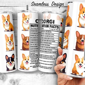 May include: A white tumbler featuring a repeating pattern of smiling corgi illustrations in various poses. The tumbler also displays a "Corgi Nutrition Facts" label with humorous attributes. The words "Seamless Design" are at the top.