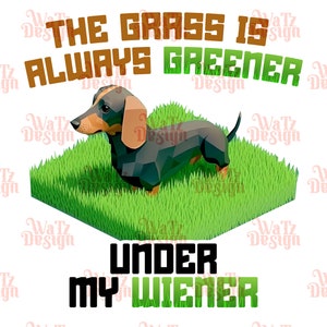 May include: A black and brown dachshund dog with a green grass background. The text "The grass is always greener under my wiener" is written in brown and black letters.