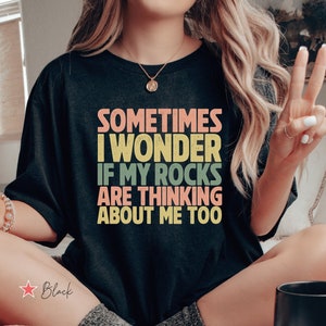 Sometimes I Wonder Rocks Shirt, Funny Rock Hound T Shirt, Geologist Gift, Geology Teacher Shirt, Geology Student Gift, Funny Rock Lover Tee