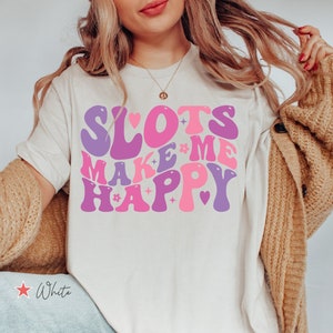 Slots Make Me Happy Shirt, Funny Gambling T Shirt, Gambler Gift, Funny Casino Shirt, Slot Machine Tee, Casino Lover Shirt, Vegas Trip Shirt