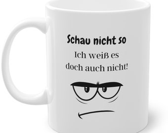 Schau nicht so. Ich weis es doch auch nicht! Keramiktasse, Spruchtasse, lustiger Becher, Geschenkidee, witzige Tasse, Kaffeepott, Teetasse