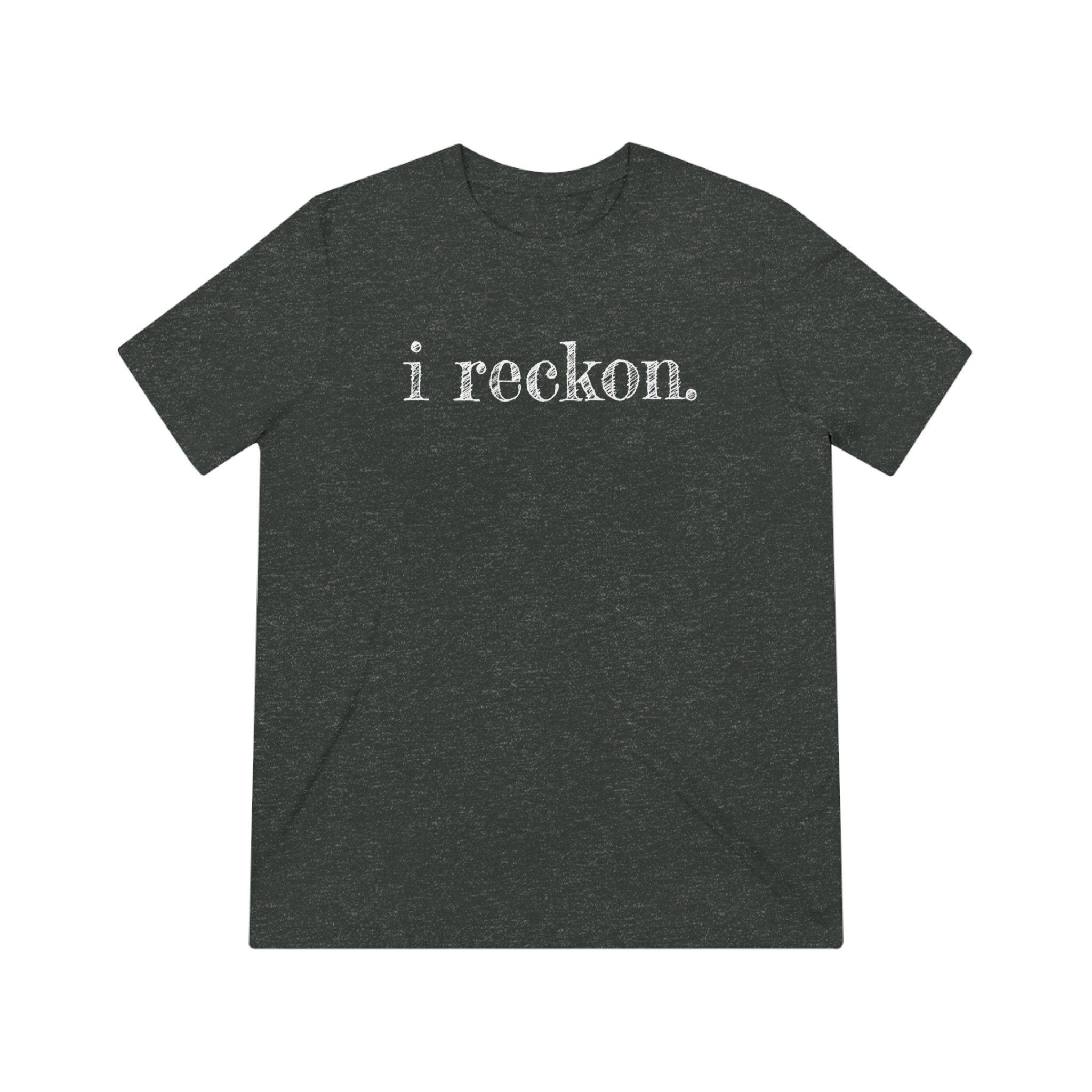 I Reckon Tee , Soft Triblend Tee , Unisex Tshirt, Southern Sayings Tee , Southern Phrases T