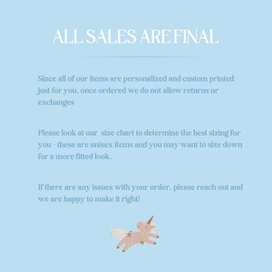May include: A light blue background with white text that reads "ALL SALES ARE FINAL". The text is followed by a paragraph explaining that all items are personalized and custom printed, and therefore returns or exchanges are not allowed. The text also includes information about sizing and how to contact the seller if there are any issues with an order. The text is followed by a cartoon image of a pink unicorn with a gold horn and a gold star on its head.