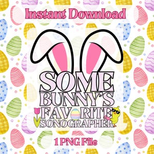 May include: A digital download of a graphic design featuring a pair of pink bunny ears with the text "Some Bunny's Favorite Sonographer" and a cartoon chick wearing sunglasses. The design is set against a background of colorful Easter eggs.