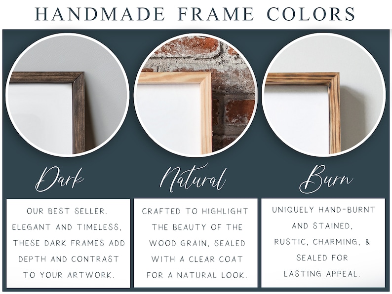 May include: Three different wood frame options for artwork: dark, natural, and burn. The dark frame is a rich brown color, the natural frame is a light brown color, and the burn frame has a rustic, hand-burnt look.