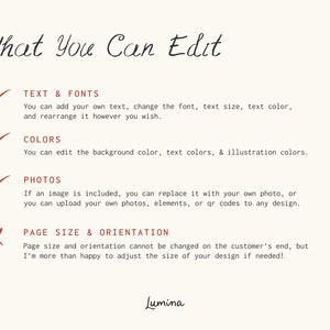 May include: A checklist with a red checkmark next to "Text & Fonts", "Colors", and "Photos". A red X is next to "Page Size & Orientation". The text reads "What You Can Edit" and "You can add your own text, change the font, text size, text color, and rearrange it however you wish."  "You can edit the background color, text colors, & illustration colors."  "If an image is included, you can replace it with your own photo, or you can upload your own photos, elements, or qr codes to any design."  "Page size and orientation cannot be changed on the customer's end, but I'm more than happy to adjust the size of your design if needed!"  The text "Lumina" is at the bottom of the page.